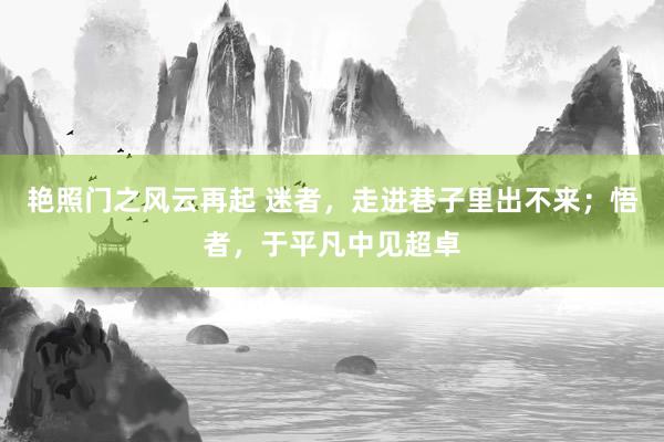 艳照门之风云再起 迷者，走进巷子里出不来；悟者，于平凡中见超卓