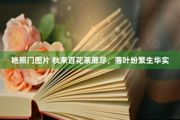 艳照门图片 秋来百花荼蘼尽，落叶纷繁生华实