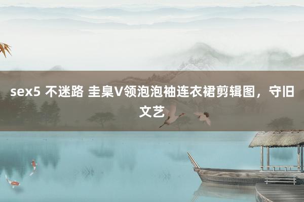 sex5 不迷路 圭臬V领泡泡袖连衣裙剪辑图，守旧文艺
