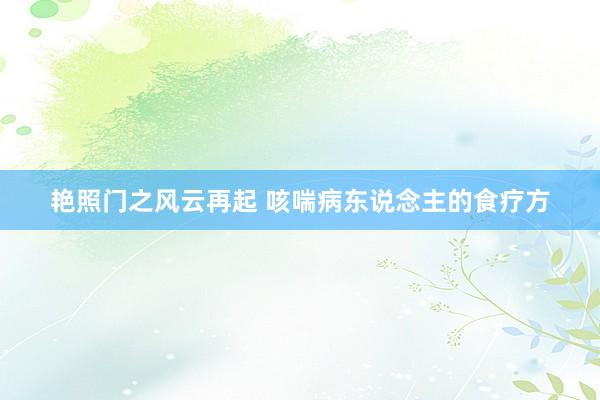 艳照门之风云再起 咳喘病东说念主的食疗方