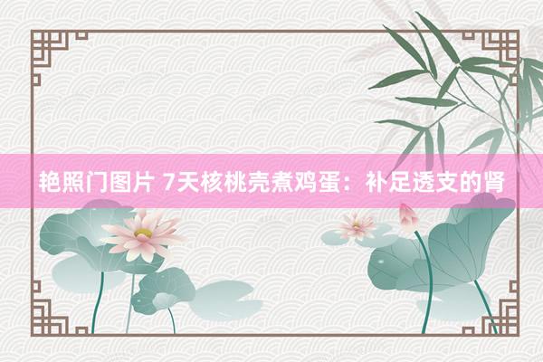 艳照门图片 7天核桃壳煮鸡蛋：补足透支的肾