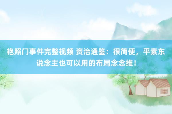 艳照门事件完整视频 资治通鉴：很简便，平素东说念主也可以用的布局念念维！