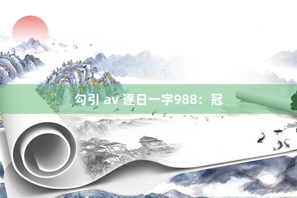 勾引 av 逐日一字988：冠