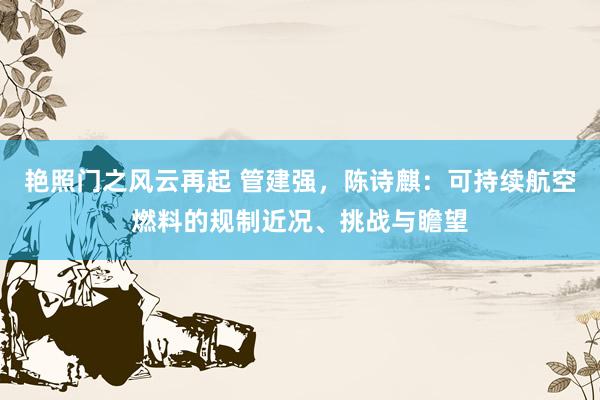 艳照门之风云再起 管建强，陈诗麒：可持续航空燃料的规制近况、挑战与瞻望