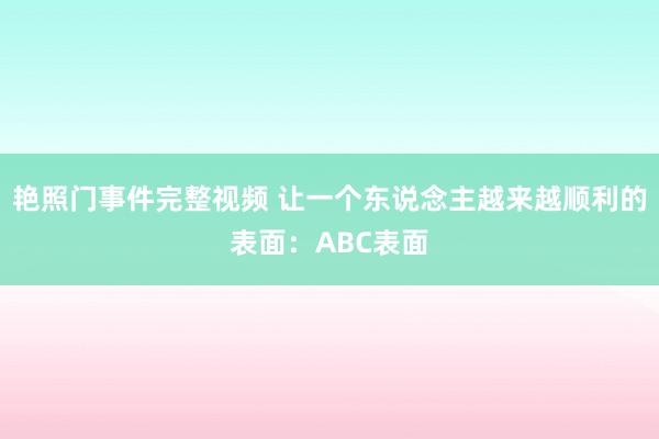 艳照门事件完整视频 让一个东说念主越来越顺利的表面：ABC表面