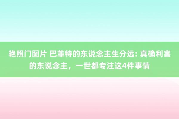 艳照门图片 巴菲特的东说念主生分远: 真确利害的东说念主，一世都专注这4件事情