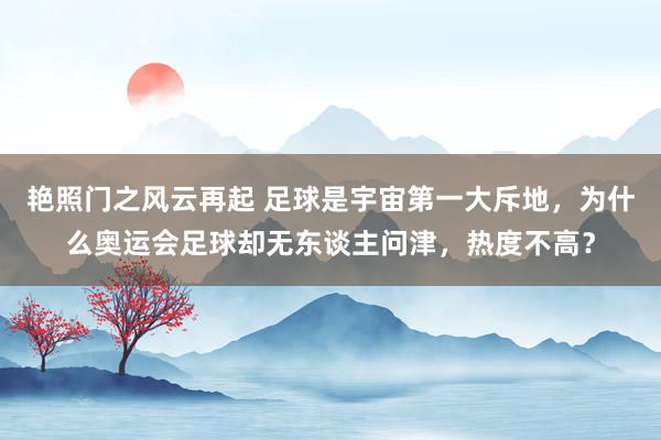 艳照门之风云再起 足球是宇宙第一大斥地，为什么奥运会足球却无东谈主问津，热度不高？