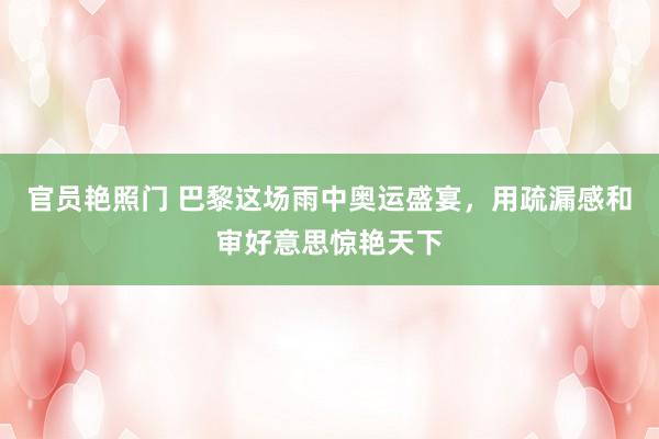 官员艳照门 巴黎这场雨中奥运盛宴，用疏漏感和审好意思惊艳天下