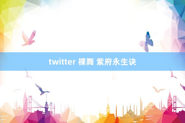twitter 裸舞 紫府永生诀