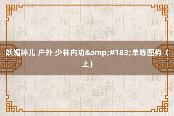妖媚婷儿 户外 少林内功&#183;单练图势（上）