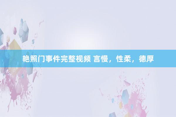 艳照门事件完整视频 言慢，性柔，德厚