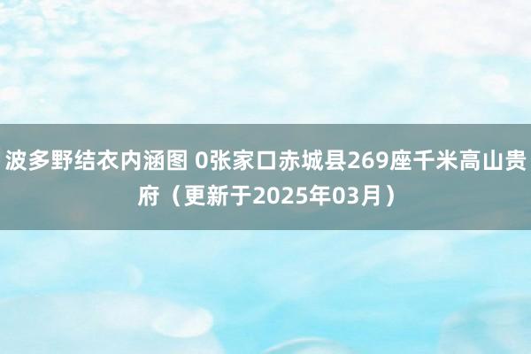 波多野结衣内涵图 0张家口赤城县269座千米高山贵府（更新于2025年03月）