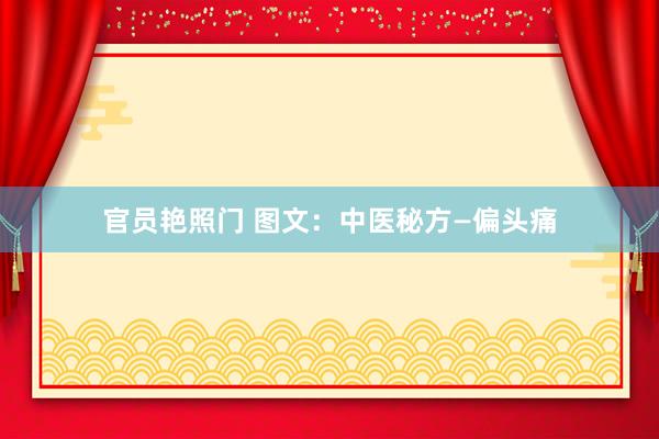 官员艳照门 图文：中医秘方—偏头痛