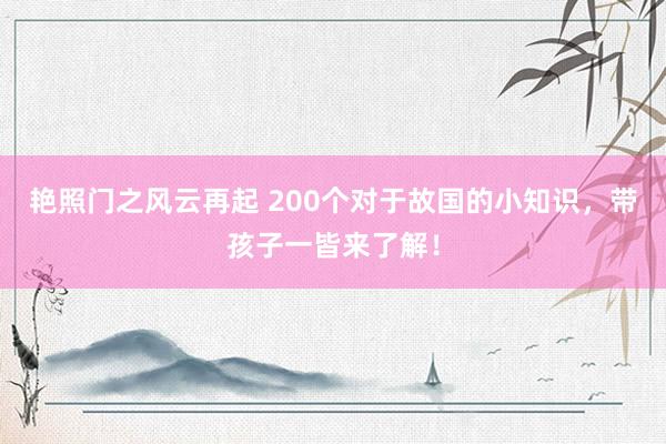 艳照门之风云再起 200个对于故国的小知识，带孩子一皆来了解！