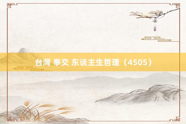 台灣 拳交 东谈主生哲理（4505）