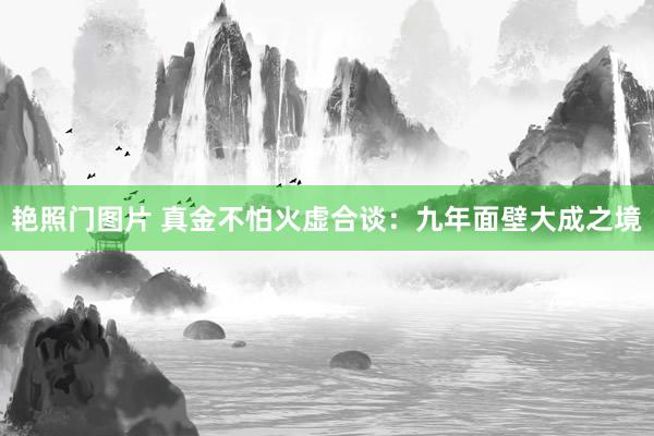 艳照门图片 真金不怕火虚合谈：九年面壁大成之境